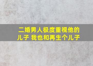 二婚男人极度重视他的儿子 我也和再生个儿子